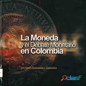 LA MONEDA Y EL DEBATE MONETARIO EN COLOMBIA ANTONIO HERNADEZ